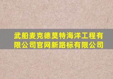 武船麦克德莫特海洋工程有限公司官网新路标有限公司