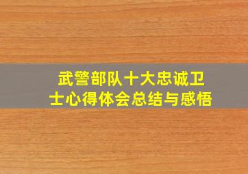 武警部队十大忠诚卫士心得体会总结与感悟