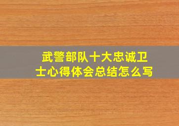 武警部队十大忠诚卫士心得体会总结怎么写