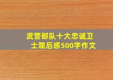 武警部队十大忠诚卫士观后感500字作文