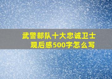 武警部队十大忠诚卫士观后感500字怎么写