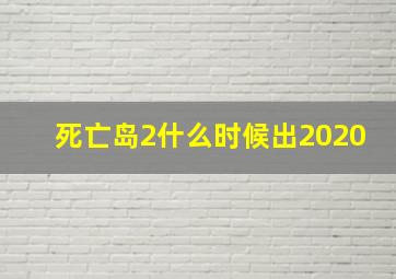 死亡岛2什么时候出2020