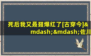 死后我又叒叕爆红了[古穿今]——佐川川