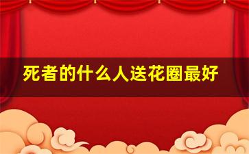 死者的什么人送花圈最好