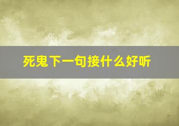 死鬼下一句接什么好听