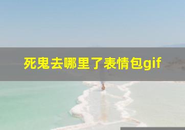 死鬼去哪里了表情包gif