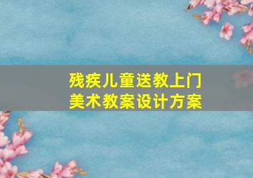 残疾儿童送教上门美术教案设计方案