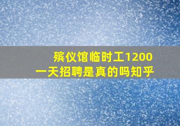 殡仪馆临时工1200一天招聘是真的吗知乎