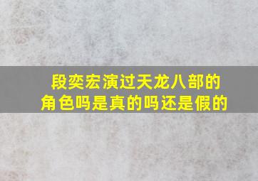 段奕宏演过天龙八部的角色吗是真的吗还是假的