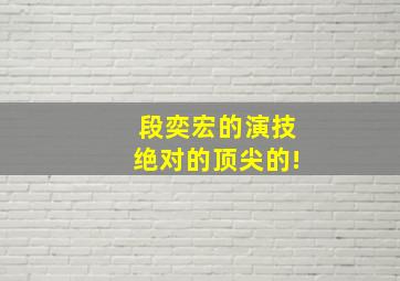 段奕宏的演技绝对的顶尖的!