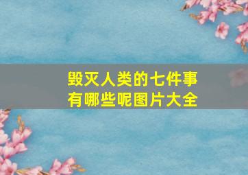 毁灭人类的七件事有哪些呢图片大全