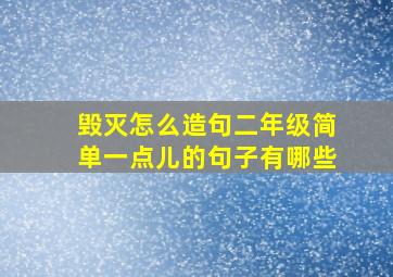 毁灭怎么造句二年级简单一点儿的句子有哪些