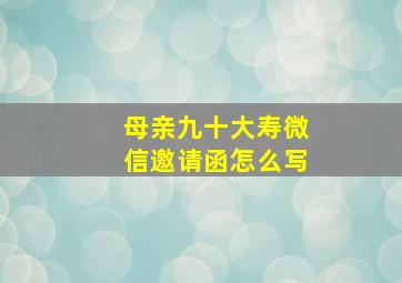 母亲九十大寿微信邀请函怎么写