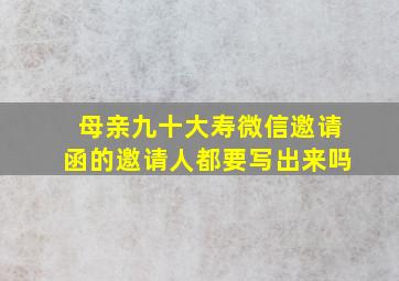 母亲九十大寿微信邀请函的邀请人都要写出来吗