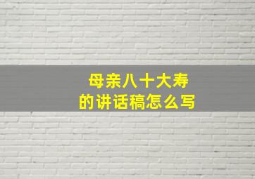 母亲八十大寿的讲话稿怎么写