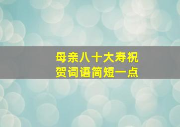 母亲八十大寿祝贺词语简短一点