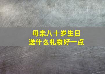 母亲八十岁生日送什么礼物好一点