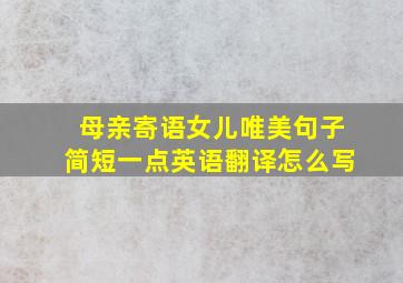 母亲寄语女儿唯美句子简短一点英语翻译怎么写