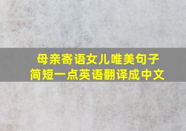 母亲寄语女儿唯美句子简短一点英语翻译成中文