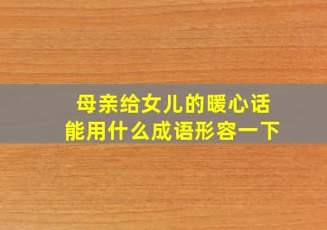 母亲给女儿的暖心话能用什么成语形容一下