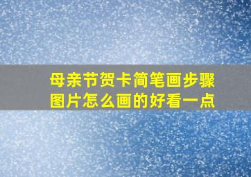 母亲节贺卡简笔画步骤图片怎么画的好看一点