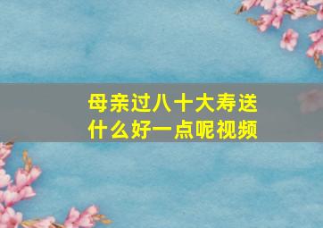 母亲过八十大寿送什么好一点呢视频