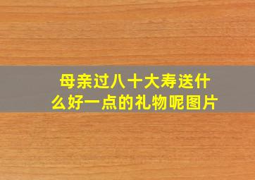 母亲过八十大寿送什么好一点的礼物呢图片