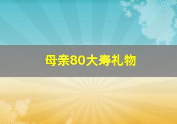 母亲80大寿礼物