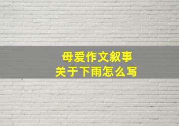 母爱作文叙事关于下雨怎么写