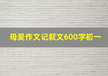 母爱作文记叙文600字初一