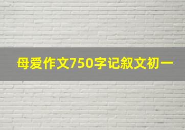 母爱作文750字记叙文初一