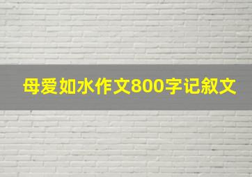 母爱如水作文800字记叙文