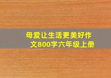 母爱让生活更美好作文800字六年级上册