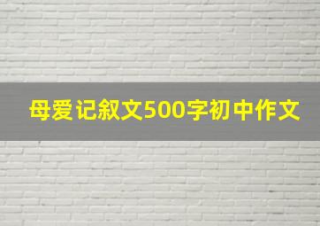 母爱记叙文500字初中作文