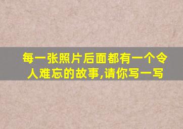 每一张照片后面都有一个令人难忘的故事,请你写一写