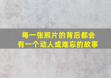 每一张照片的背后都会有一个动人或难忘的故事