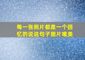 每一张照片都是一个回忆的说说句子图片唯美