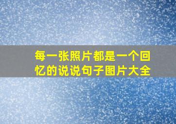 每一张照片都是一个回忆的说说句子图片大全