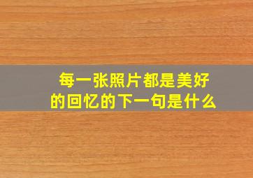 每一张照片都是美好的回忆的下一句是什么