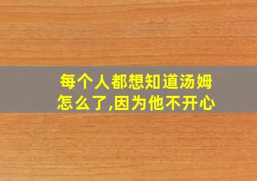 每个人都想知道汤姆怎么了,因为他不开心