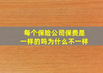 每个保险公司保费是一样的吗为什么不一样