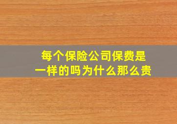 每个保险公司保费是一样的吗为什么那么贵