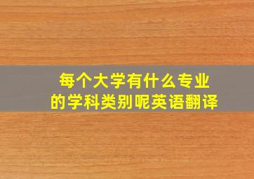 每个大学有什么专业的学科类别呢英语翻译