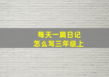 每天一篇日记怎么写三年级上