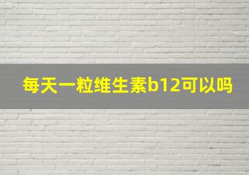 每天一粒维生素b12可以吗