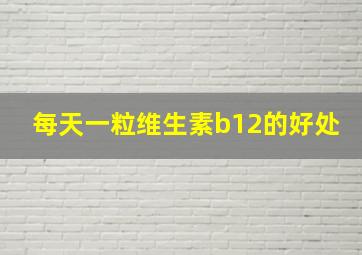 每天一粒维生素b12的好处