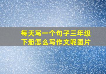 每天写一个句子三年级下册怎么写作文呢图片