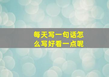 每天写一句话怎么写好看一点呢