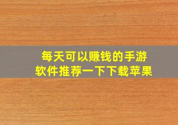 每天可以赚钱的手游软件推荐一下下载苹果