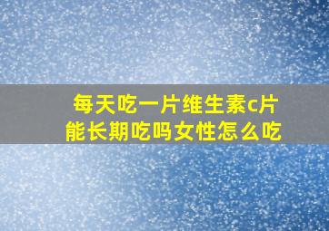 每天吃一片维生素c片能长期吃吗女性怎么吃